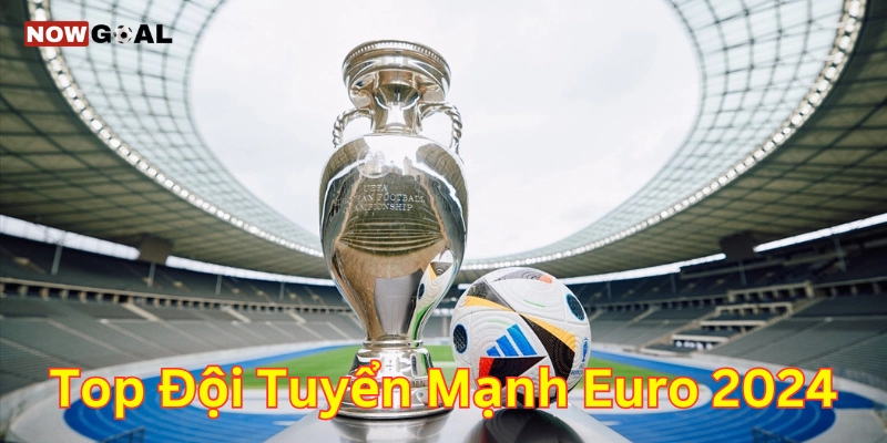 Top Đội Tuyển Mạnh EURO 2024 – Sức Hút Từ Những Tên Tuổi Lớn 1 Giới thiệu về Top đội tuyển mạnh EURO 2024