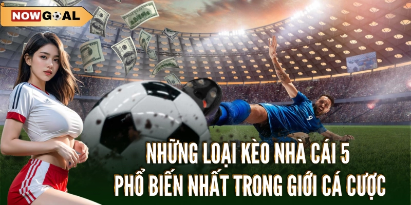 Những loại kèo nhà cái 5 phổ biến nhất trong giới cá cược