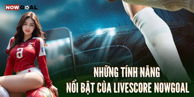 Livescore - Tỷ Số Trực Tuyến Bóng Đá Mới Nhất 2 Những dịch vụ nổi bật tại Livescore Nowgoal