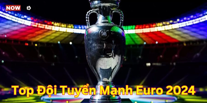 Top Đội Tuyển Mạnh EURO 2024 – Sức Hút Từ Những Tên Tuổi Lớn 5 Top Đội Tuyển Mạnh EURO 2024 – Sức Hút Từ Những Tên Tuổi Lớn